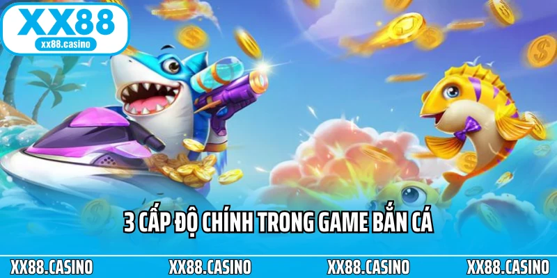 3 cấp độ chính trong game bắn cá 3 cấp độ chính trong game bắn cá