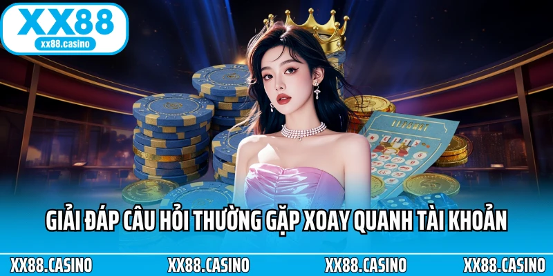 Giải đáp câu hỏi thường gặp xoay quanh tài khoản